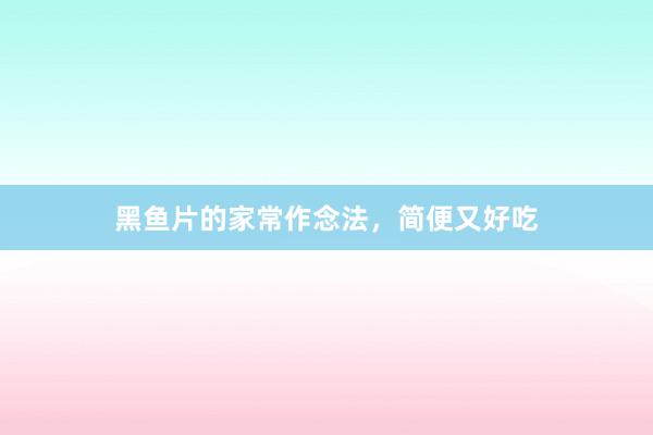 黑鱼片的家常作念法，简便又好吃